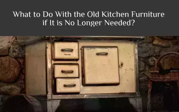 What to Do With the Old Kitchen Furniture if It is No Longer Needed?